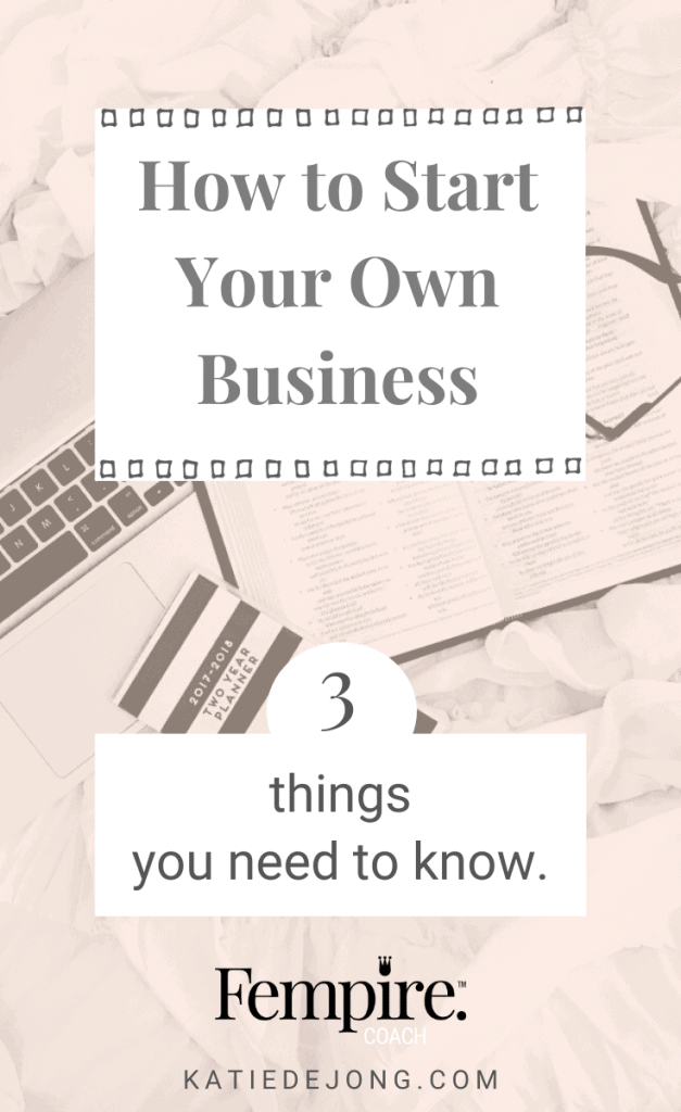 How to Start Your Own Business: 3 Things You Need to Know - Fempire